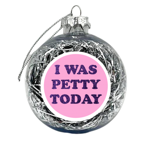 I WAS PETTY TODAY - xmas bauble by AP