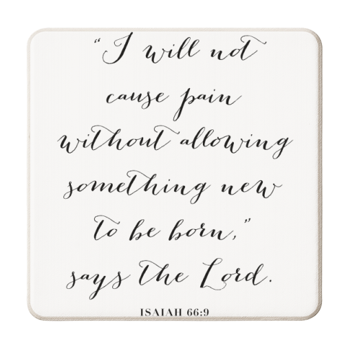 I Will Not Cause Pain Without Allowing Something New to Be Born, Says the Lord. -Isaiah 66:9 - personalised beer coaster by Toni Scott