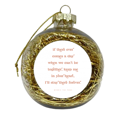 If there ever comes a day when we can't be together, keep me in your heart, I'll stay there forever. -Winnie the Pooh Quote - xmas bauble by Toni Scott