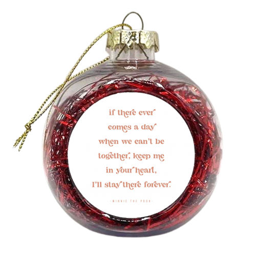 If there ever comes a day when we can't be together, keep me in your heart, I'll stay there forever. -Winnie the Pooh Quote - xmas bauble by Toni Scott