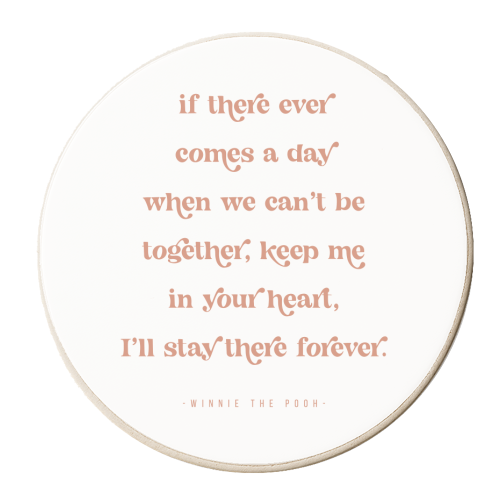 If there ever comes a day when we can't be together, keep me in your heart, I'll stay there forever. -Winnie the Pooh Quote - personalised beer coaster by Toni Scott