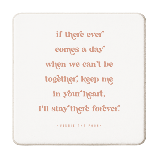 If there ever comes a day when we can't be together, keep me in your heart, I'll stay there forever. -Winnie the Pooh Quote - personalised beer coaster by Toni Scott