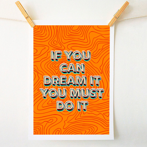 IF YOU CAN DREAM IT, YOU MUST DO IT. - A1 - A4 art print by AP