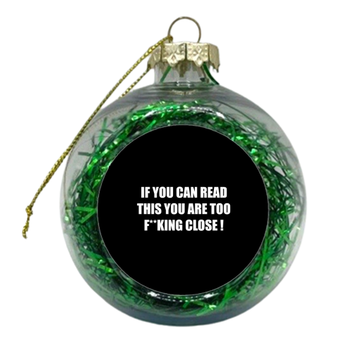 If You Can Read This You Are Too F**king Close ! - xmas bauble by Adam Regester