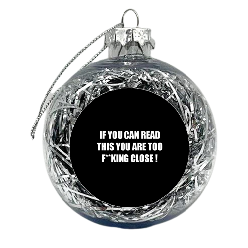 If You Can Read This You Are Too F**king Close ! - xmas bauble by Adam Regester