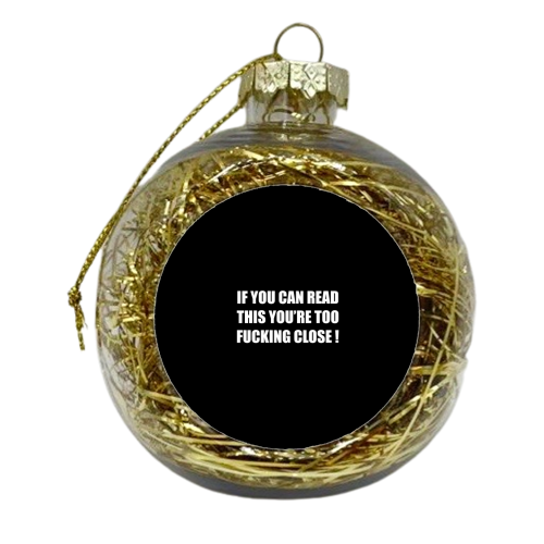 If You Can Read This You're Too Fucking Close ! - xmas bauble by Adam Regester