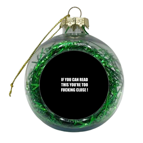 If You Can Read This You're Too Fucking Close ! - xmas bauble by Adam Regester