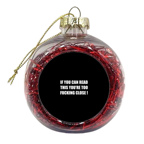If You Can Read This You're Too Fucking Close ! - xmas bauble by Adam Regester