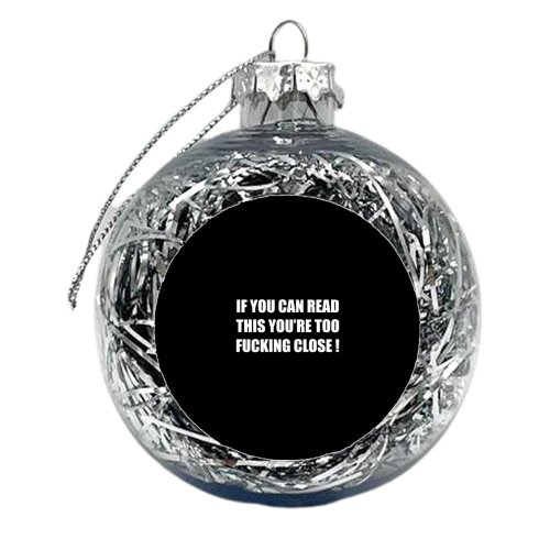 If You Can Read This You're Too Fucking Close ! - xmas bauble by Adam Regester