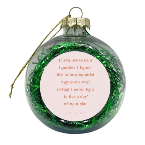 If you live to be a hundred, I hope I live to be a hundred minus one day, so that I never have to live a day without you. -Winnie the Pooh Quote - xmas bauble by Toni Scott