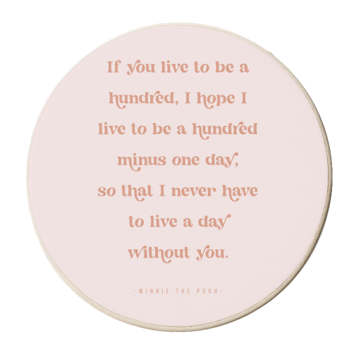 If you live to be a hundred, I hope I live to be a hundred minus one day, so that I never have to live a day without you. -Winnie the Pooh Quote - personalised beer coaster by Toni Scott