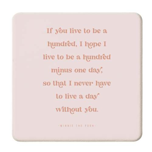 If you live to be a hundred, I hope I live to be a hundred minus one day, so that I never have to live a day without you. -Winnie the Pooh Quote - personalised beer coaster by Toni Scott