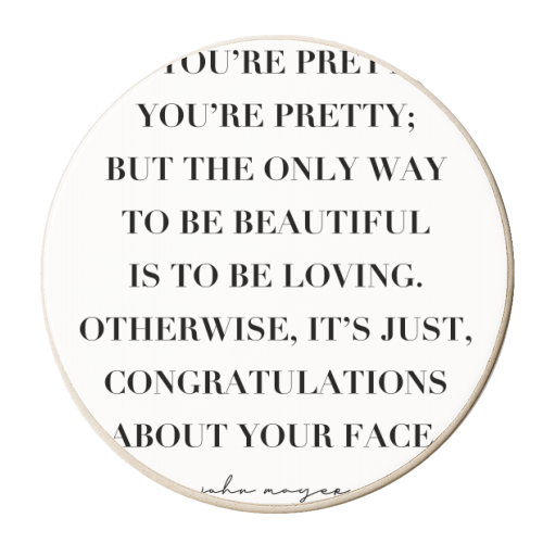 If You're Pretty, You're Pretty; but the Only Way to be Beautiful Is to be Loving. Otherwise, It's Just Congratulations about Your Face. -John Mayer Quote - personalised beer coaster by Toni Scott