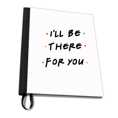 I'll be there for you - personalised A4, A5, A6 notebook by Cheryl Boland