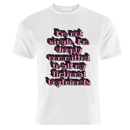 I'm Not Single, I'm Deeply Committed to All My Fictional Boyfriends - unique t shirt by Nida Designs