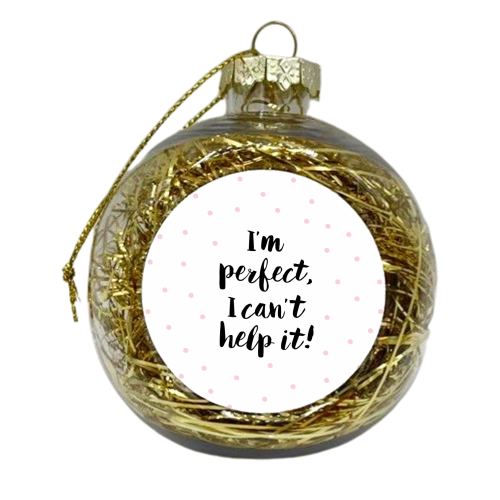 I'm perfect, I can't help it! - xmas bauble by Dominique Vari