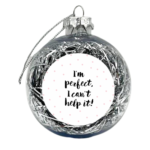 I'm perfect, I can't help it! - xmas bauble by Dominique Vari