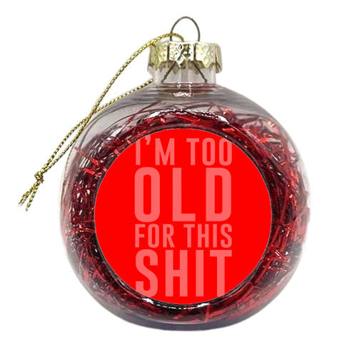 I'm Too Old For This Shit - xmas bauble by The 13 Prints