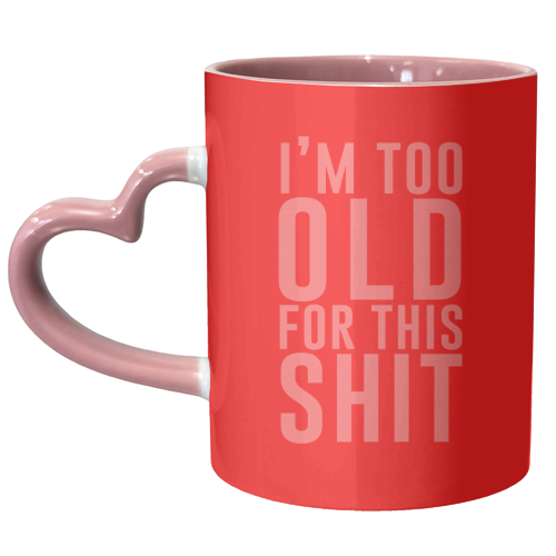 I'm Too Old For This Shit - unique mug by The 13 Prints