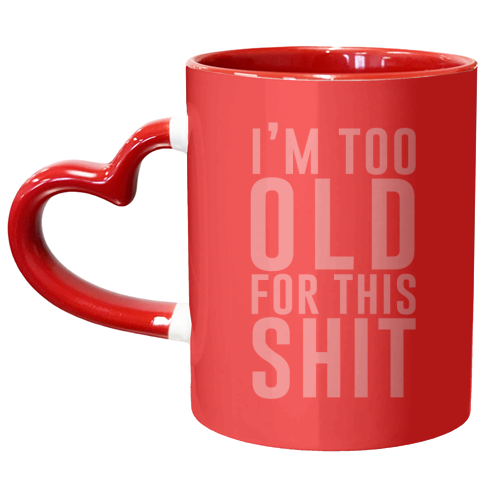 I'm Too Old For This Shit - unique mug by The 13 Prints