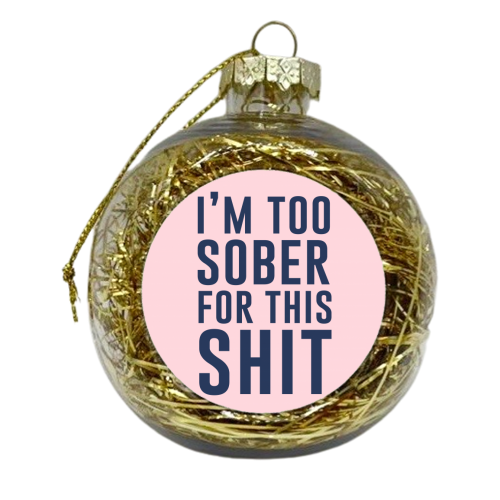 I'm Too Sober For This Shit - xmas bauble by The 13 Prints