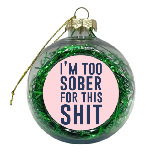 I'm Too Sober For This Shit - xmas bauble by The 13 Prints