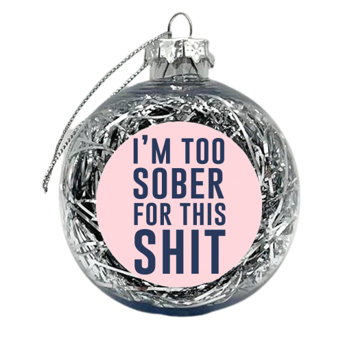 I'm Too Sober For This Shit - xmas bauble by The 13 Prints
