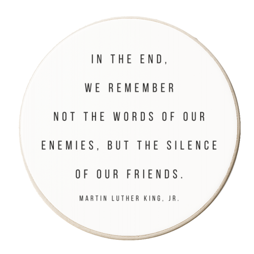 In the End, We Remember Not the Words of Our Enemies, but the Silence of Our Friends. -Martin Luther King, Jr. Quote - personalised beer coaster by Toni Scott