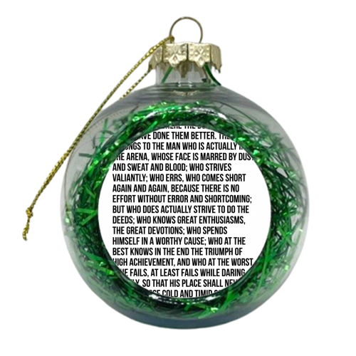 It is not the critic who counts; not the man who points out how the strong man stumbles, or where the doer of deeds could have done them better... -Theodore Roosevelt Quote - xmas bauble by Toni Scott
