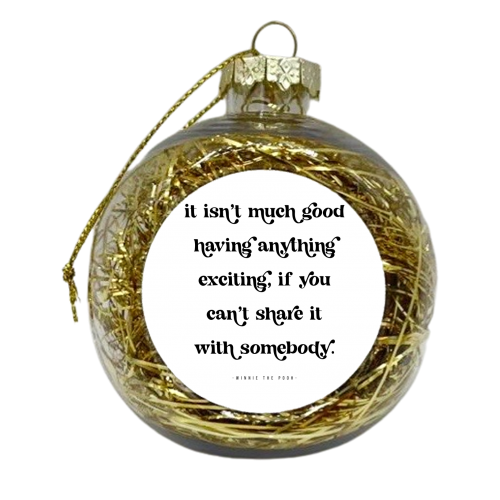 It isn't much good having anything exciting, if you can't share it with somebody. -Winnie the Pooh Quote - xmas bauble by Toni Scott