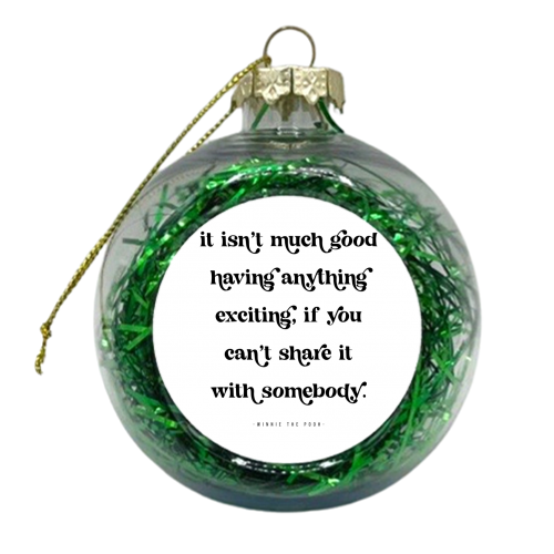 It isn't much good having anything exciting, if you can't share it with somebody. -Winnie the Pooh Quote - xmas bauble by Toni Scott