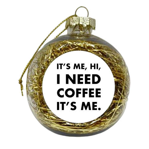 It's me hi I need coffee it's me - xmas bauble by The Girl Next Draw