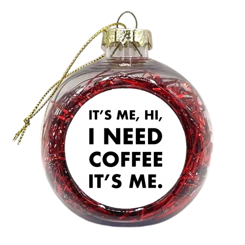 It's me hi I need coffee it's me - xmas bauble by The Girl Next Draw