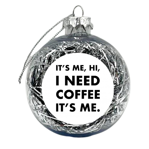 It's me hi I need coffee it's me - xmas bauble by The Girl Next Draw