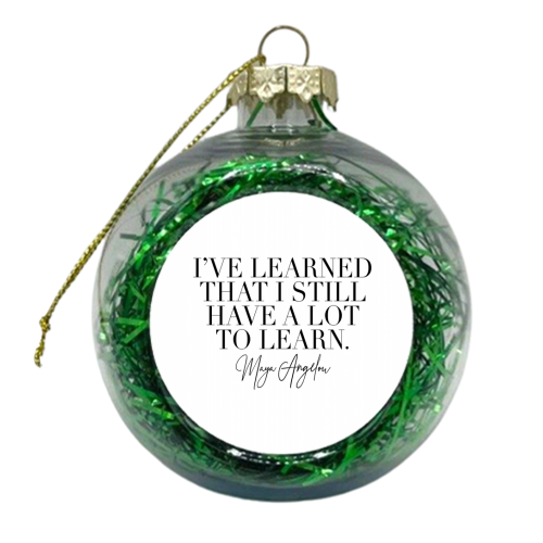 I've Learned that I Still Have A Lot to Learn. -Maya Angelou Quote - xmas bauble by Toni Scott