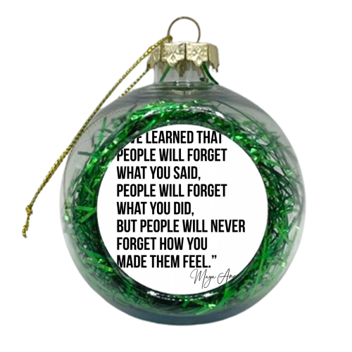 I've Learned that People Will Forget what You Said, People will Forget What You Did, but People Will Never Forget How You Made Them Feel. -Maya Angelou - xmas bauble by Toni Scott