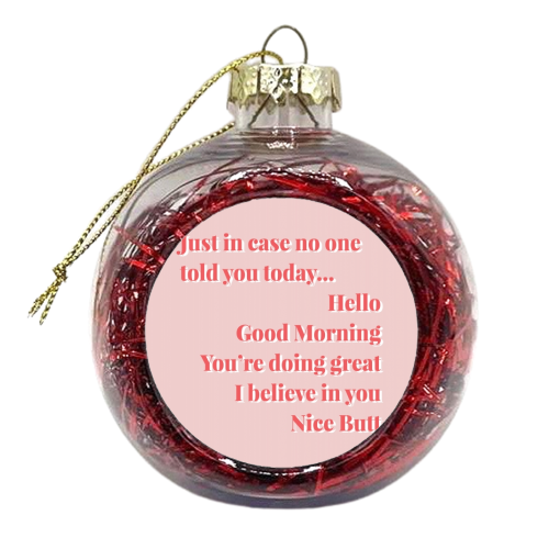 Just in case no one told you today...Hello Good Morning You're doing great I believe in you Nice Butt Pink and Red - xmas bauble by Toni Scott