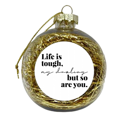 Life Is Tough, My Darling but So Are You - xmas bauble by Toni Scott