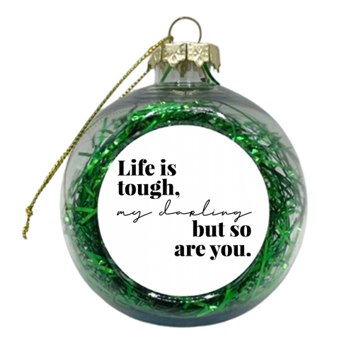 Life Is Tough, My Darling but So Are You - xmas bauble by Toni Scott