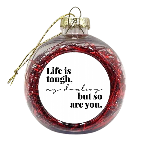 Life Is Tough, My Darling but So Are You - xmas bauble by Toni Scott