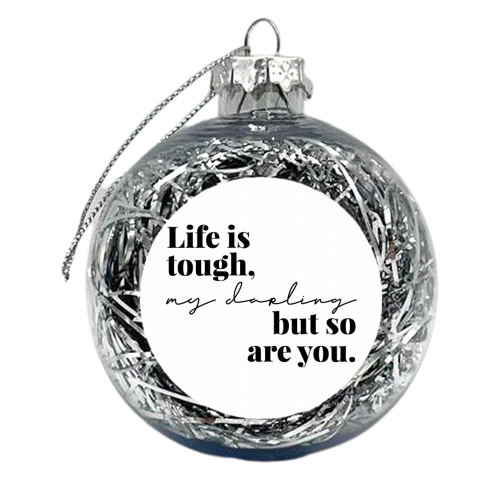 Life Is Tough, My Darling but So Are You - xmas bauble by Toni Scott