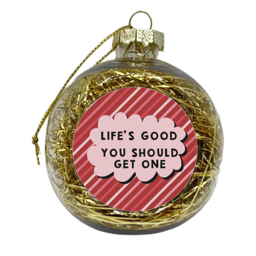 Life's good you should get one sarcastic funny gift - xmas bauble by Giddy Kipper