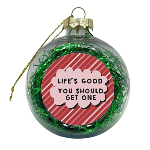 Life's good you should get one sarcastic funny gift - xmas bauble by Giddy Kipper