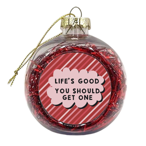 Life's good you should get one sarcastic funny gift - xmas bauble by Giddy Kipper