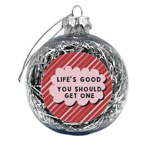 Life's good you should get one sarcastic funny gift - xmas bauble by Giddy Kipper