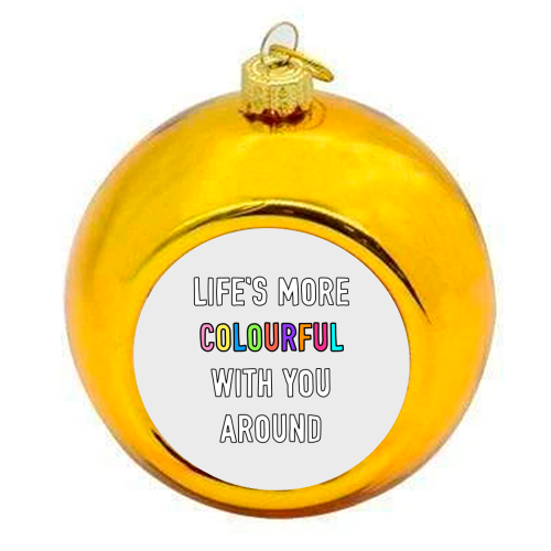 Life's More Colourful With You In It - colourful christmas bauble by Adam Regester