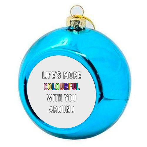 Life's More Colourful With You In It - colourful christmas bauble by Adam Regester