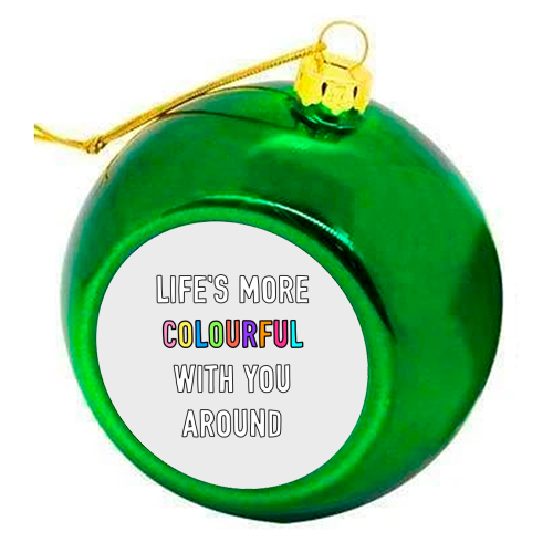 Life's More Colourful With You In It - colourful christmas bauble by Adam Regester