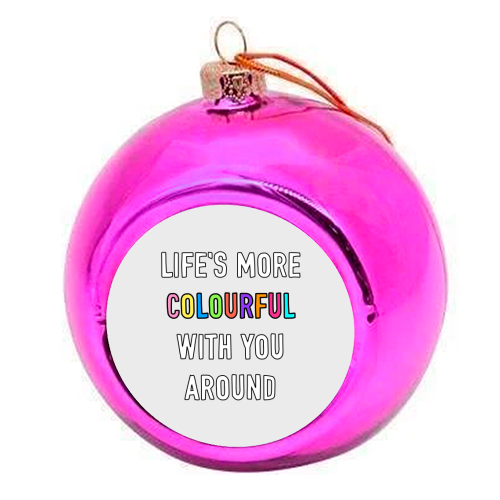Life's More Colourful With You In It - colourful christmas bauble by Adam Regester