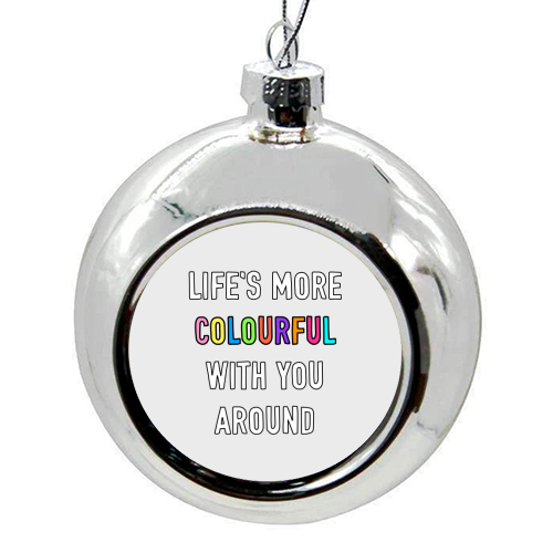 Life's More Colourful With You In It - colourful christmas bauble by Adam Regester